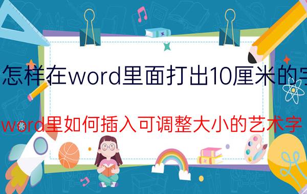 怎样在word里面打出10厘米的字 word里如何插入可调整大小的艺术字？